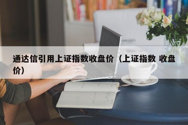 通达信引用上证指数收盘价（上证指数 收盘价）